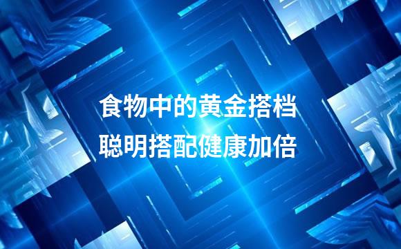 食物中的黄金搭档 聪明搭配健康加倍